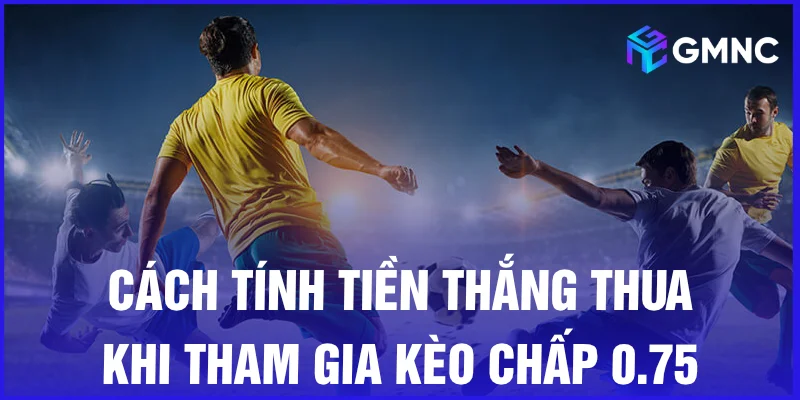Cách tính tiền thắng thua khi tham gia kèo chấp 0.75